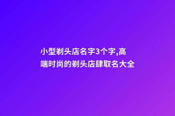 小型剃头店名字3个字,高端时尚的剃头店肆取名大全-第1张-店铺起名-玄机派