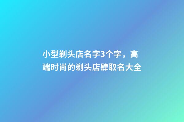 小型剃头店名字3个字，高端时尚的剃头店肆取名大全-第1张-店铺起名-玄机派