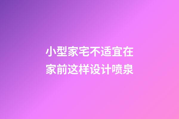 小型家宅不适宜在家前这样设计喷泉