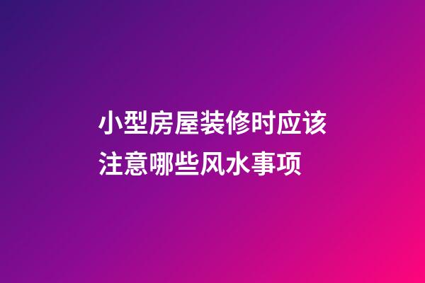 小型房屋装修时应该注意哪些风水事项