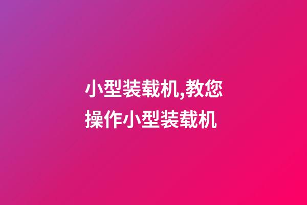 小型装载机,教您操作小型装载机-第1张-观点-玄机派
