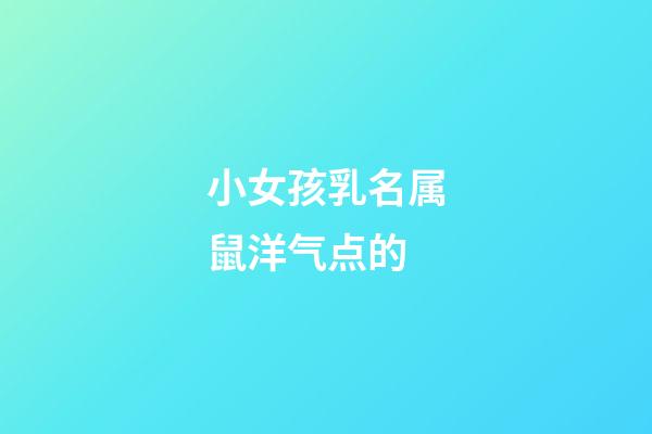 小女孩乳名属鼠洋气点的