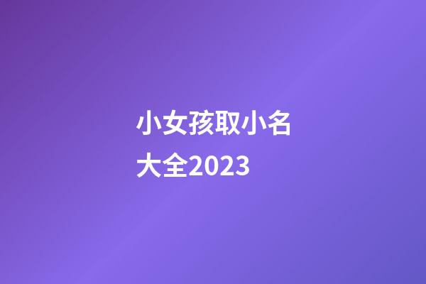 小女孩取小名大全2023