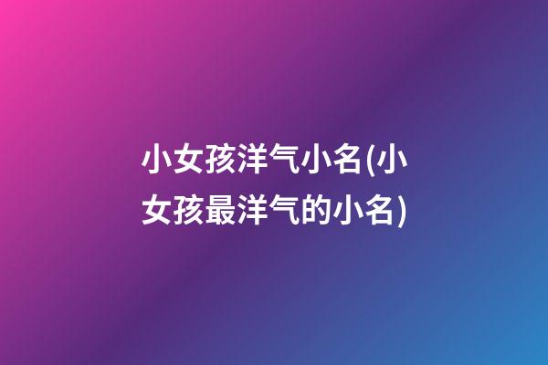 小女孩洋气小名(小女孩最洋气的小名)
