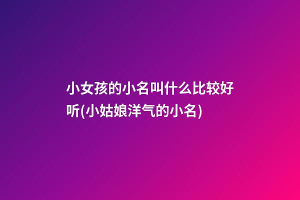 小女孩的小名叫什么比较好听(小姑娘洋气的小名)