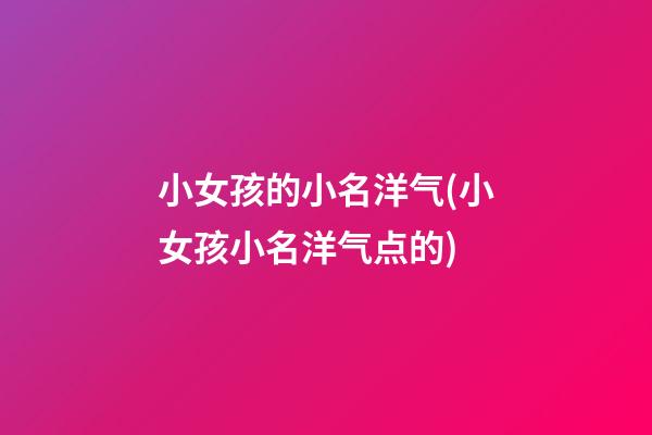 小女孩的小名洋气(小女孩小名洋气点的)