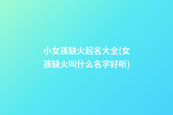 小女孩缺火起名大全(女孩缺火叫什么名字好听)