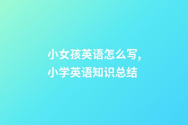 小女孩英语怎么写,小学英语知识总结(二)-第1张-观点-玄机派