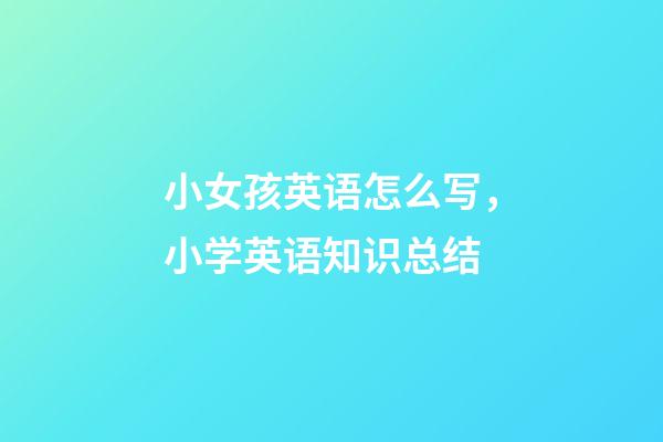 小女孩英语怎么写，小学英语知识总结(二)-第1张-观点-玄机派