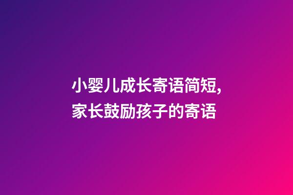 小婴儿成长寄语简短,家长鼓励孩子的寄语-第1张-观点-玄机派