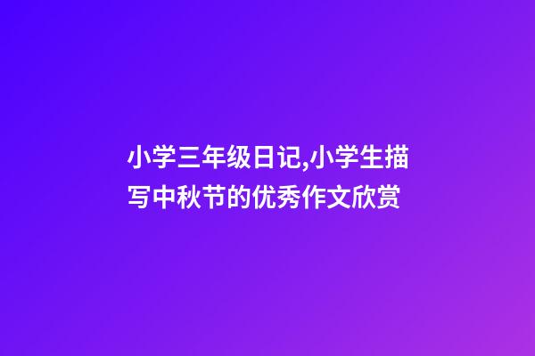 小学三年级日记,小学生描写中秋节的优秀作文欣赏-第1张-观点-玄机派