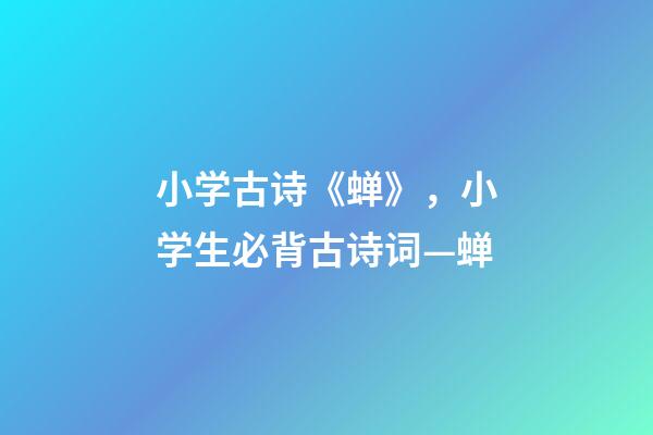 小学古诗《蝉》，小学生必背古诗词—蝉-第1张-观点-玄机派