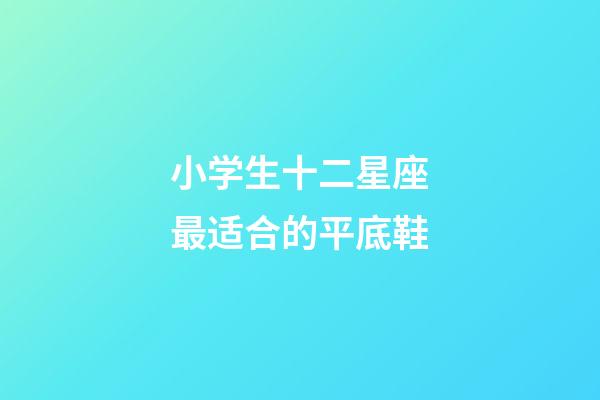 小学生十二星座最适合的平底鞋