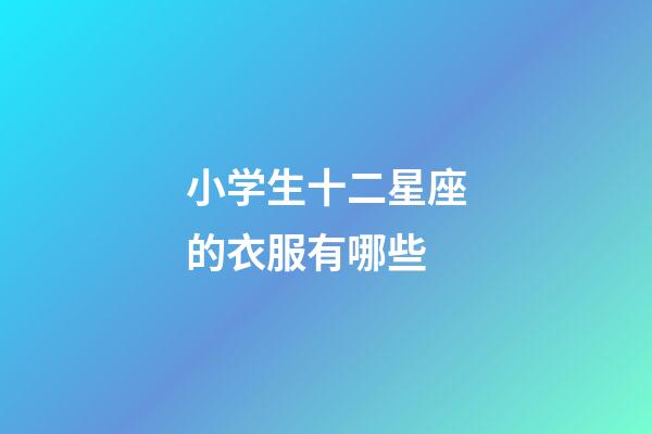 小学生十二星座的衣服有哪些