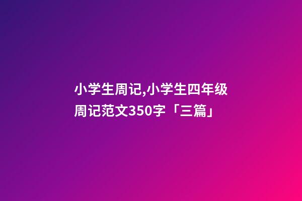 小学生周记,小学生四年级周记范文350字「三篇」-第1张-观点-玄机派