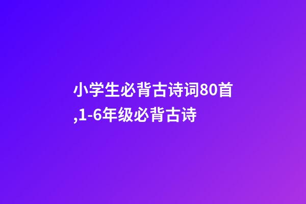 小学生必背古诗词80首,1-6年级(75篇)必背古诗-第1张-观点-玄机派