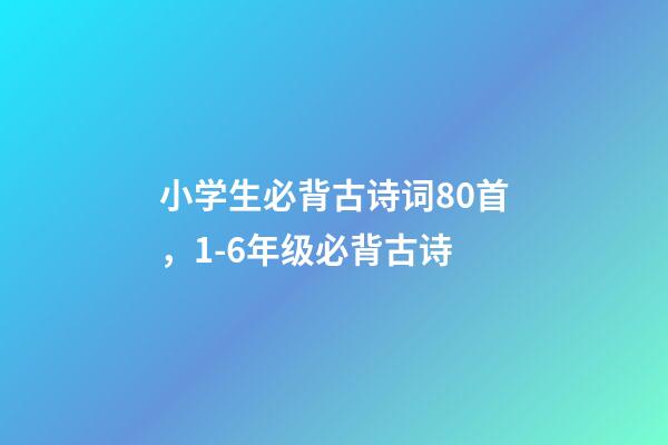 小学生必背古诗词80首，1-6年级(75篇)必背古诗-第1张-观点-玄机派