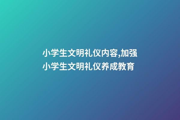 小学生文明礼仪内容,加强小学生文明礼仪养成教育-第1张-观点-玄机派