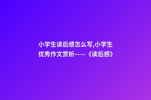 小学生读后感怎么写,小学生优秀作文赏析——《读后感》-第1张-观点-玄机派