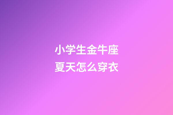 小学生金牛座夏天怎么穿衣-第1张-星座运势-玄机派