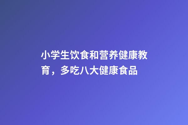 小学生饮食和营养健康教育，多吃八大健康食品-第1张-观点-玄机派