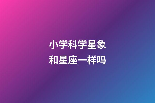 小学科学星象和星座一样吗-第1张-星座运势-玄机派