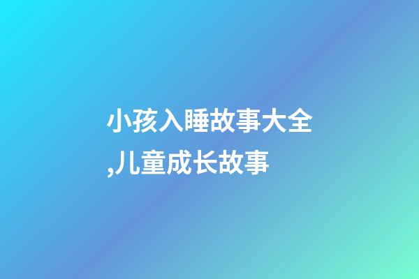 小孩入睡故事大全,儿童成长故事-第1张-观点-玄机派