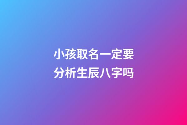 小孩取名一定要分析生辰八字吗