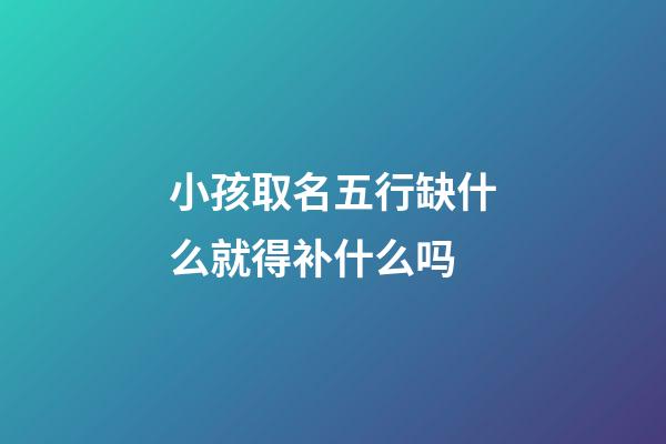 小孩取名五行缺什么就得补什么吗
