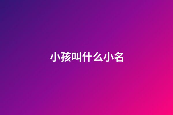 小孩叫什么小名(小孩叫什么小名字好听)-第1张-宝宝起名-玄机派