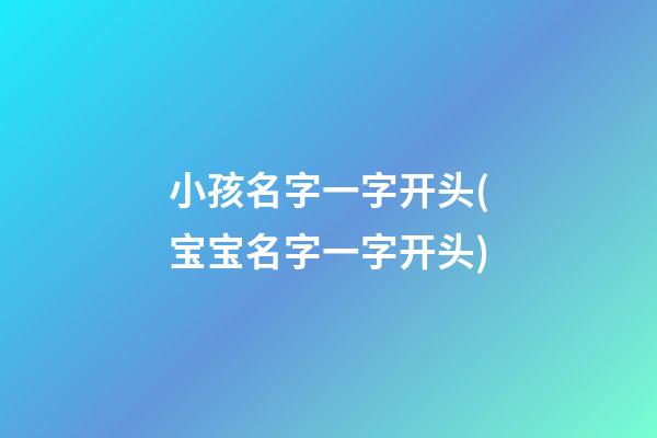 小孩名字一字开头(宝宝名字一字开头)