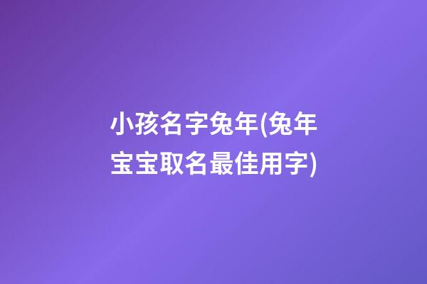 小孩名字兔年(兔年宝宝取名最佳用字)