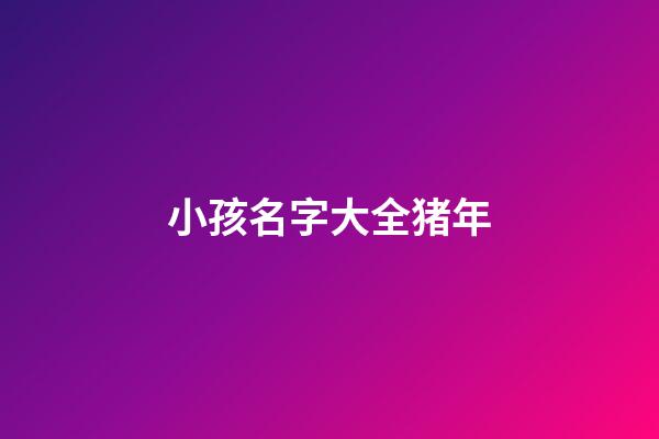 小孩名字大全猪年