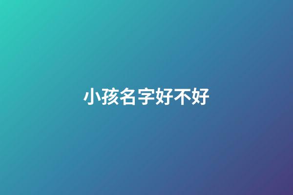 小孩名字好不好(小孩的名字好不好)-第1张-宝宝起名-玄机派