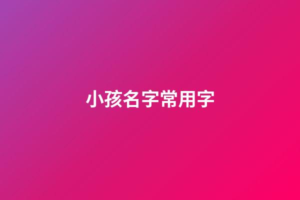 小孩名字常用字(小孩起名好听的字)-第1张-宝宝起名-玄机派