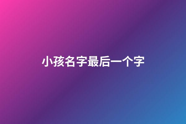 小孩名字最后一个字(小孩名字最后一个字跟舅舅一样会不好吗)-第1张-宝宝起名-玄机派