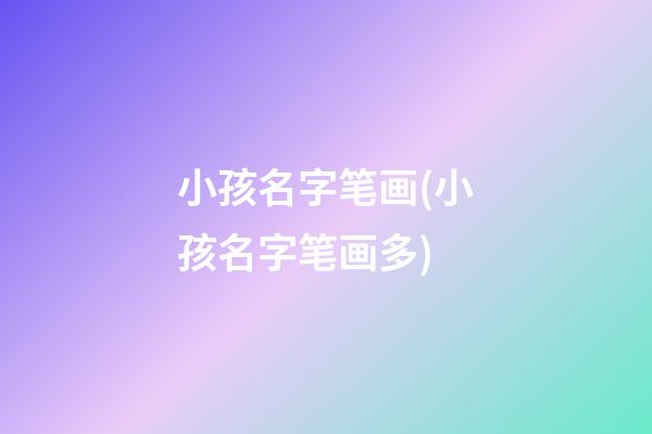 小孩名字笔画(小孩名字笔画多)