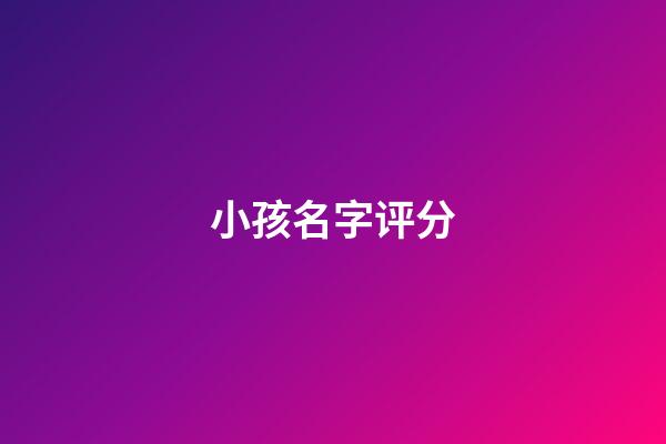 小孩名字评分(宝宝取名评分)-第1张-宝宝起名-玄机派
