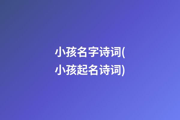 小孩名字诗词(小孩起名诗词)