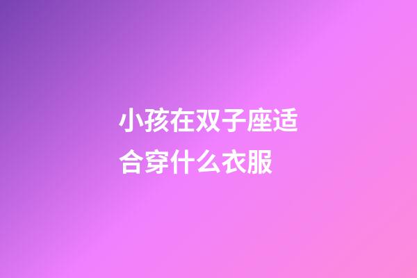 小孩在双子座适合穿什么衣服-第1张-星座运势-玄机派