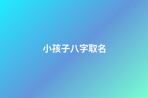 小孩子八字取名(孩子起名根据八字起名)-第1张-宝宝起名-玄机派