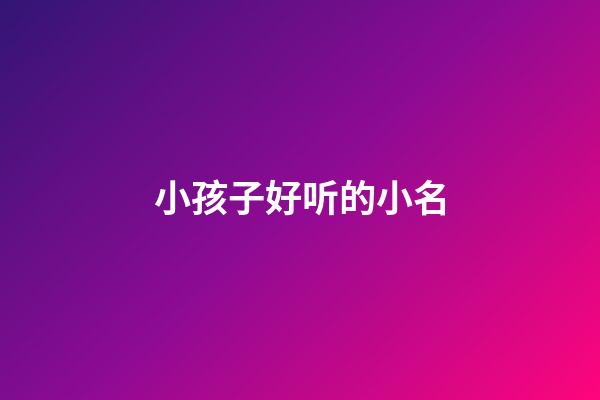 小孩子好听的小名(小娃儿好听的小名)-第1张-宝宝起名-玄机派