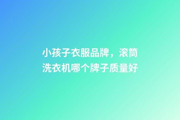 小孩子衣服品牌，滚筒洗衣机哪个牌子质量好-第1张-观点-玄机派