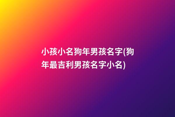小孩小名狗年男孩名字(狗年最吉利男孩名字小名)