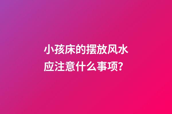 小孩床的摆放风水应注意什么事项？