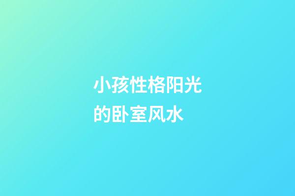 小孩性格阳光的卧室风水