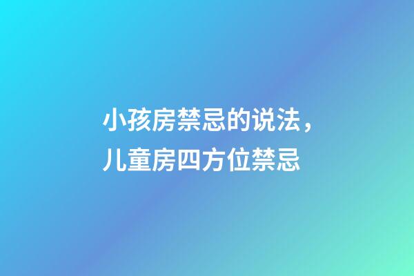小孩房禁忌的说法，儿童房四方位禁忌