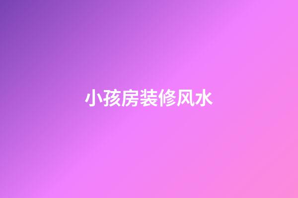 小孩房装修风水