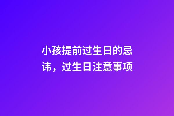 小孩提前过生日的忌讳，过生日注意事项