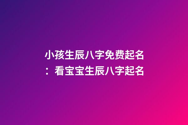 小孩生辰八字免费起名：看宝宝生辰八字起名